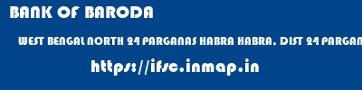 ifsc code of BANK OF BARODA WEST BENGAL NORTH 24 PARGANAS HABRA HABRA, DIST 24 PARGANAS BANK OF BARODA WEST BENGAL NORTH 24 PARGANAS HABRA HABRA, DIST 24 PARGANAS ifsc code